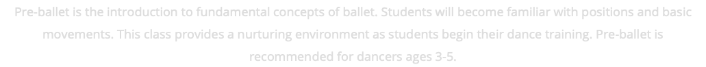 Pre-ballet is the introduction to fundamental concepts of ballet. Students will become familiar with positions and basic movements. This class provides a nurturing environment as students begin their dance training. Pre-ballet is recommended for dancers ages 3-5.